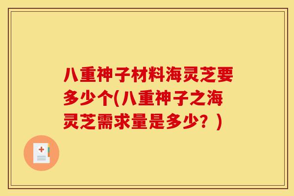 八重神子材料海灵芝要多少个(八重神子之海灵芝需求量是多少?)