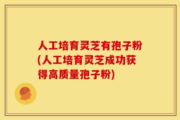 人工培育灵芝有孢子粉(人工培育灵芝成功获得高质量孢子粉)