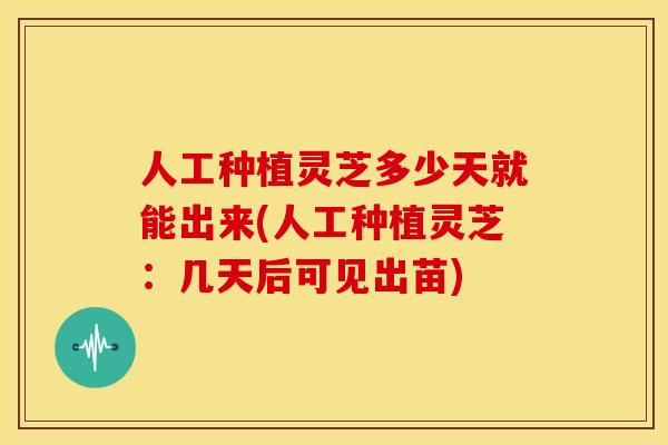 人工种植灵芝多少天就能出来(人工种植灵芝：几天后可见出苗)