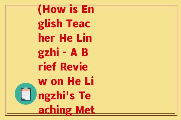 何灵芝英语老师怎么样(How is English Teacher He Lingzhi - A Brief Review on He Lingzhi's Teaching Methodology)