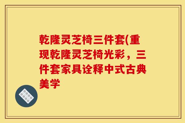 乾隆灵芝椅三件套(重现乾隆灵芝椅光彩，三件套家具诠释中式古典美学