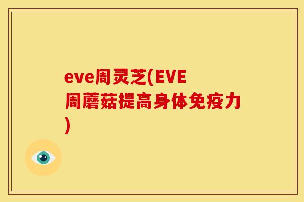 eve周灵芝(EVE周蘑菇提高身体免疫力)
