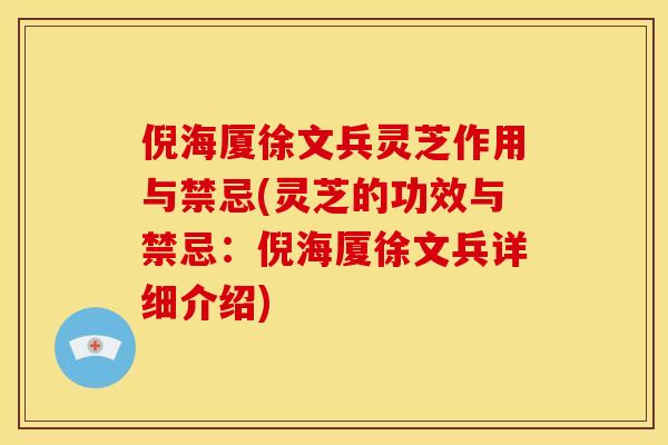倪海厦徐文兵灵芝作用与禁忌(灵芝的功效与禁忌:倪海厦徐文兵详细介绍)