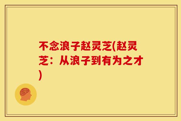 不念浪子赵灵芝(赵灵芝：从浪子到有为之才)