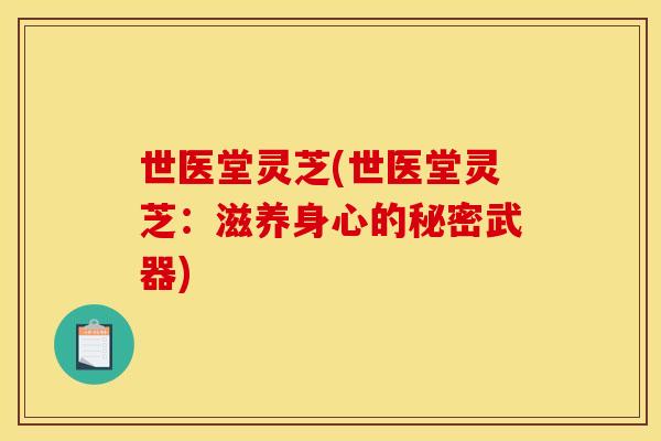世医堂灵芝(世医堂灵芝：滋养身心的秘密武器)