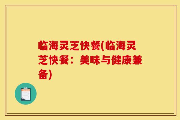 临海灵芝快餐(临海灵芝快餐:美味与健康兼备)