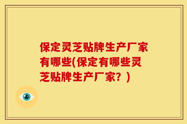 保定灵芝贴牌生产厂家有哪些(保定有哪些灵芝贴牌生产厂家？)