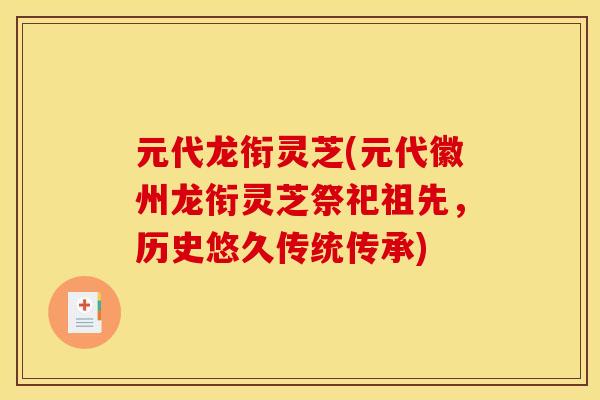 元代龙衔灵芝(元代徽州龙衔灵芝祭祀祖先,历史悠久传统传承)