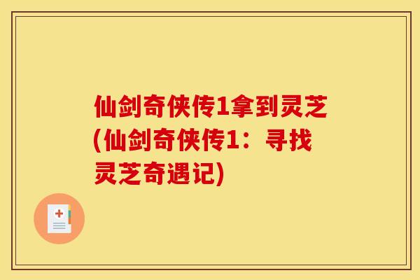 仙剑奇侠传1拿到灵芝(仙剑奇侠传1：寻找灵芝奇遇记)