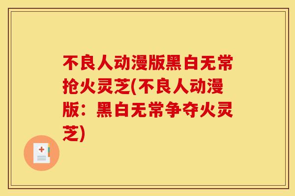 不良人动漫版黑白无常抢火灵芝(不良人动漫版:黑白无常争夺火灵芝)