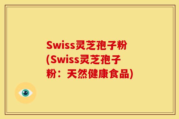 Swiss灵芝孢子粉(Swiss灵芝孢子粉:天然健康食品)