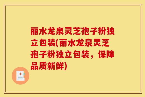 丽水龙泉灵芝孢子粉独立包装(丽水龙泉灵芝孢子粉独立包装，保障品质新鲜)
