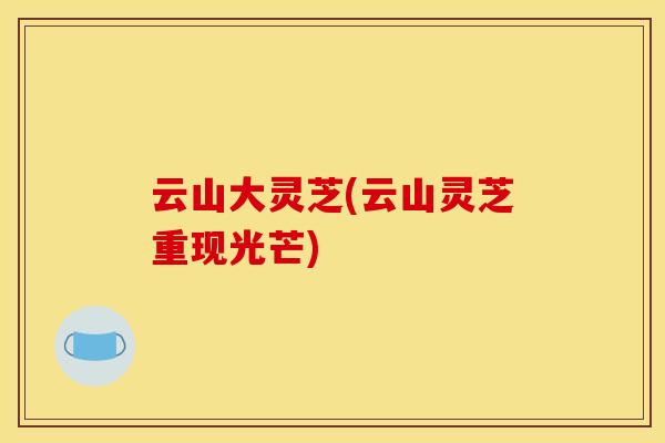 云山大灵芝(云山灵芝重现光芒)