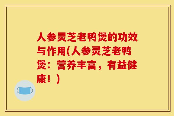人参灵芝老鸭煲的功效与作用(人参灵芝老鸭煲:营养丰富,有益健康!)