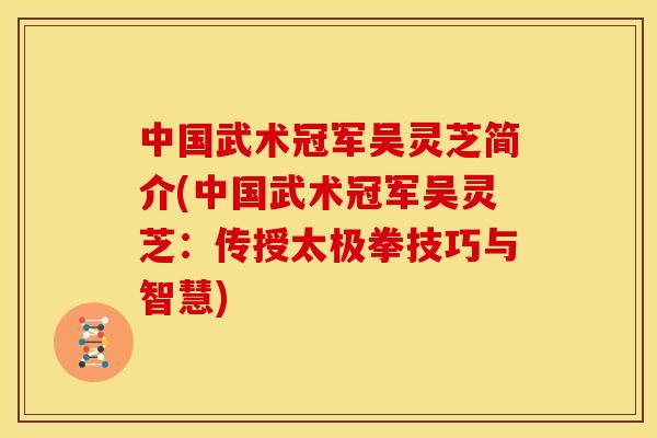 中国武术冠军吴灵芝简介(中国武术冠军吴灵芝:传授太极拳技巧与智慧)