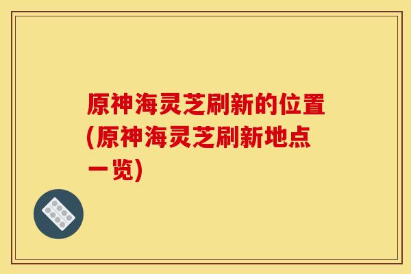 原神海灵芝刷新的位置(原神海灵芝刷新地点一览)