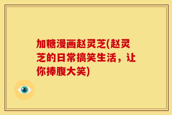 加糖漫画赵灵芝(赵灵芝的日常搞笑生活，让你捧腹大笑)