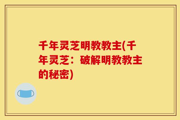 千年灵芝明教教主(千年灵芝:破解明教教主的秘密)