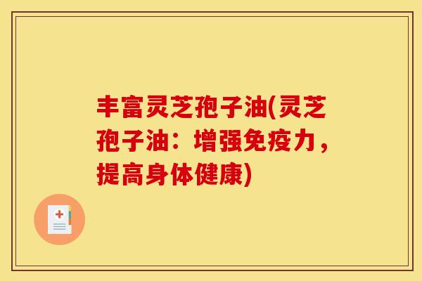 丰富灵芝孢子油(灵芝孢子油:增强免疫力,提高身体健康)