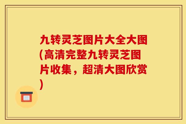 九转灵芝图片大全大图(高清完整九转灵芝图片收集,超清大图欣赏)