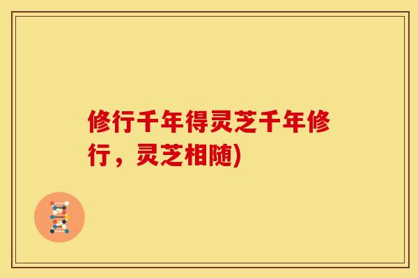 修行千年得灵芝千年修行,灵芝相随)