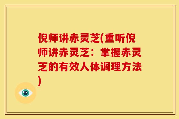 倪师讲赤灵芝(重听倪师讲赤灵芝:掌握赤灵芝的有效人体调理方法)