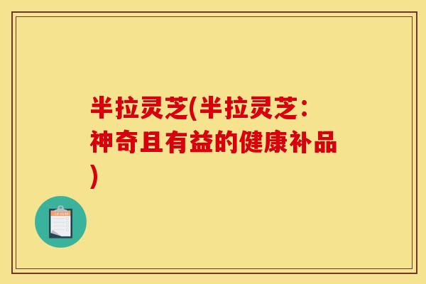半拉灵芝(半拉灵芝:神奇且有益的健康补品)