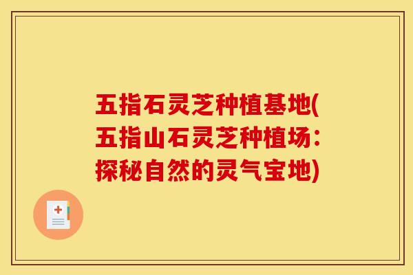 五指石灵芝种植基地(五指山石灵芝种植场:探秘自然的灵气宝地)