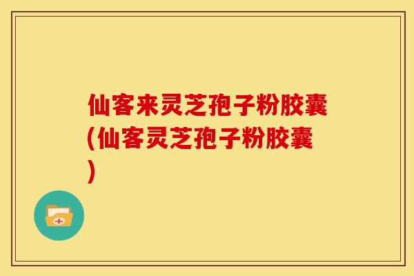 仙客来灵芝孢子粉胶囊(仙客灵芝孢子粉胶囊)