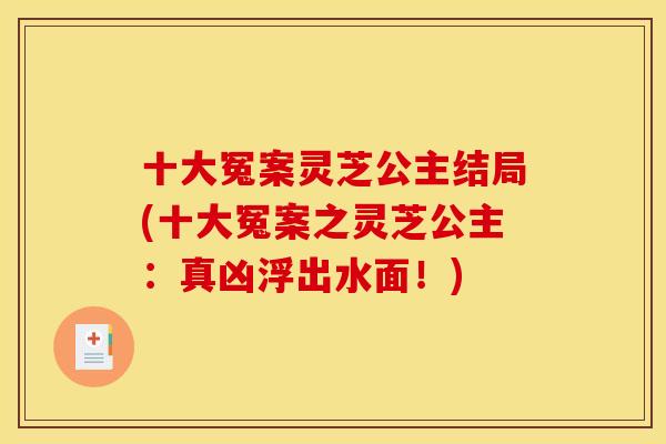 十大冤案灵芝公主结局(十大冤案之灵芝公主：真凶浮出水面！)