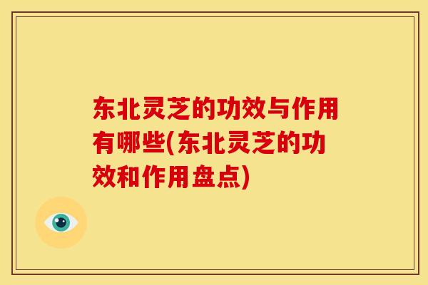 东北灵芝的功效与作用有哪些(东北灵芝的功效和作用盘点)