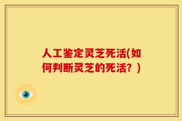 人工鉴定灵芝死活(如何判断灵芝的死活?)