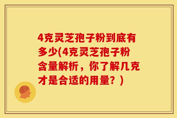 4克灵芝孢子粉到底有多少(4克灵芝孢子粉含量解析,你了解几克才是合适的用量?)