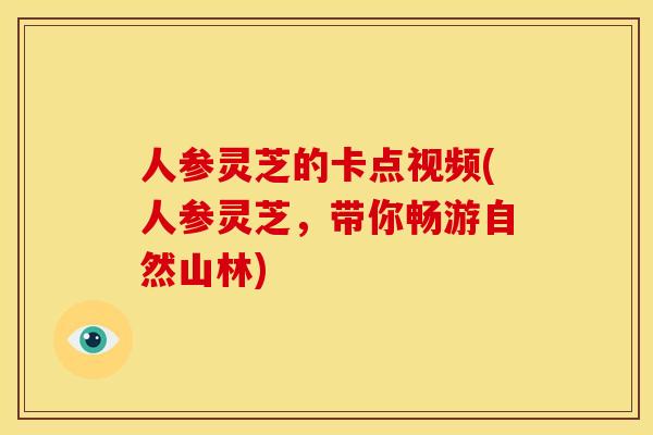 人参灵芝的卡点视频(人参灵芝,带你畅游自然山林)