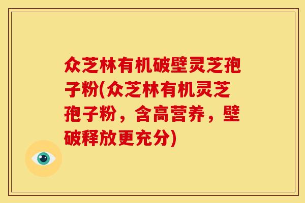众芝林有机破壁灵芝孢子粉(众芝林有机灵芝孢子粉，含高营养，壁破释放更充分)