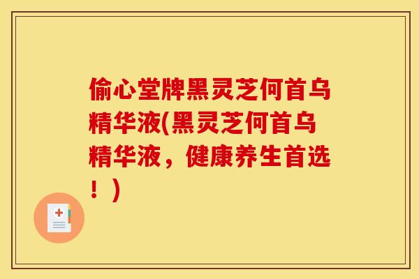 偷心堂牌黑灵芝何首乌精华液(黑灵芝何首乌精华液,健康养生首选!)