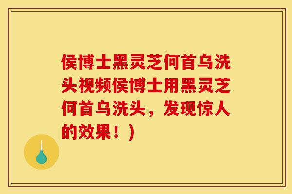 侯博士黑灵芝何首乌洗头视频侯博士用黑灵芝何首乌洗头,发现惊人的效果!)