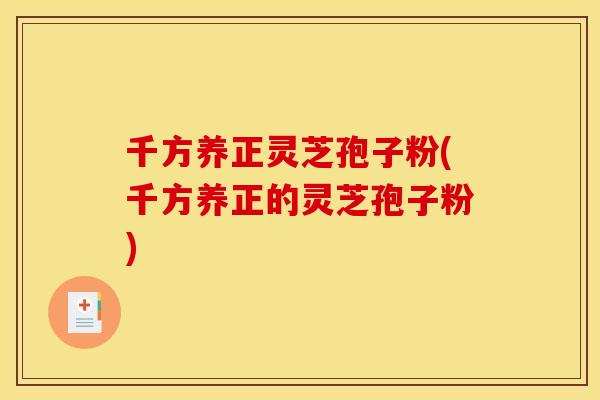 千方养正灵芝孢子粉(千方养正的灵芝孢子粉)