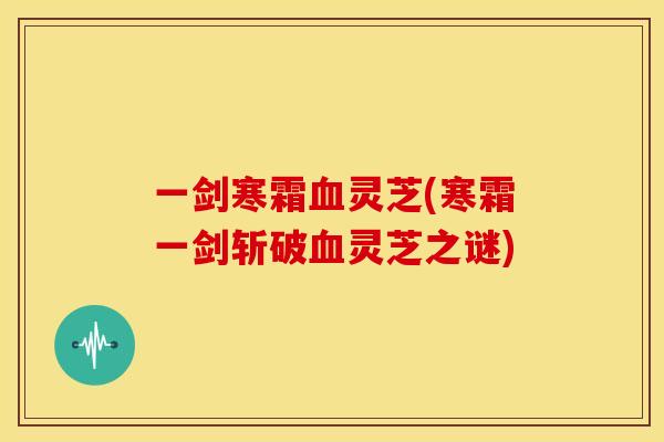 一剑寒霜血灵芝(寒霜一剑斩破血灵芝之谜)