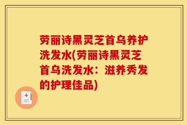 劳丽诗黑灵芝首乌养护洗发水(劳丽诗黑灵芝首乌洗发水:滋养秀发的护理佳品)