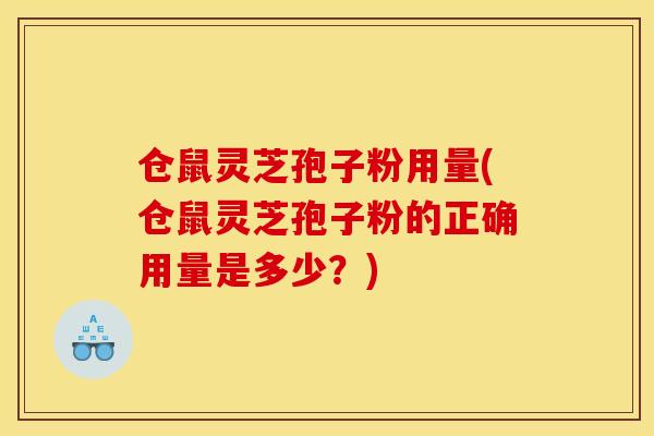 仓鼠灵芝孢子粉用量(仓鼠灵芝孢子粉的正确用量是多少?)