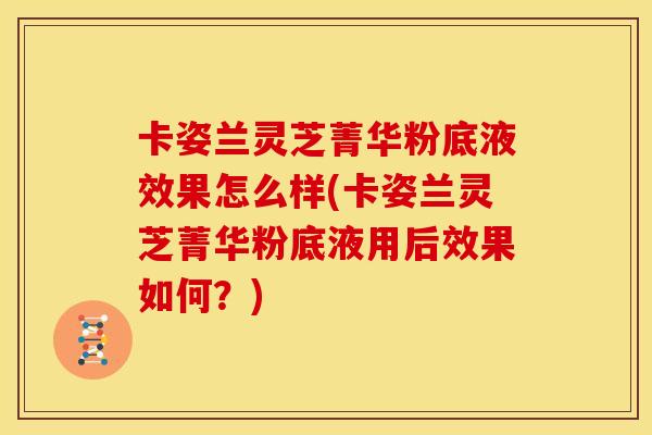 卡姿兰灵芝菁华粉底液效果怎么样(卡姿兰灵芝菁华粉底液用后效果如何?)