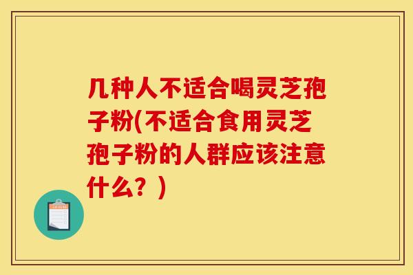 几种人不适合喝灵芝孢子粉(不适合食用灵芝孢子粉的人群应该注意什么?)