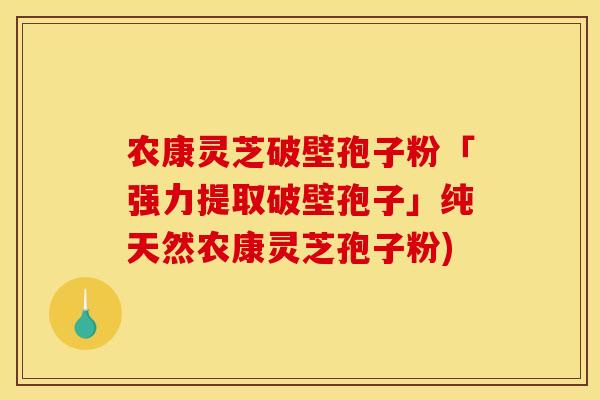 农康灵芝破壁孢子粉「强力提取破壁孢子」纯天然农康灵芝孢子粉)