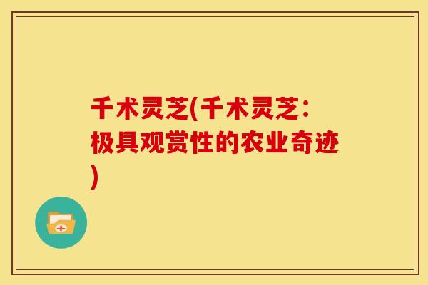 千术灵芝(千术灵芝:极具观赏性的农业奇迹)