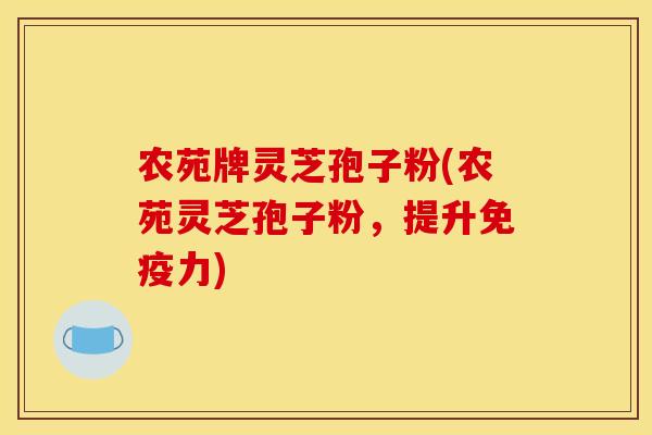 农苑牌灵芝孢子粉(农苑灵芝孢子粉，提升免疫力)