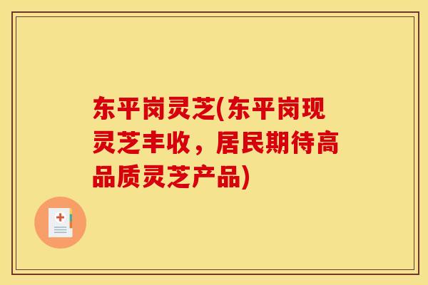 东平岗灵芝(东平岗现灵芝丰收，居民期待高品质灵芝产品)