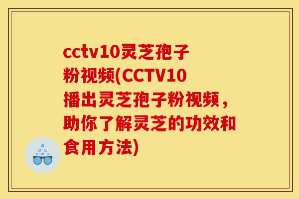 cctv10灵芝孢子粉视频(CCTV10播出灵芝孢子粉视频,助你了解灵芝的功效和食用方法)