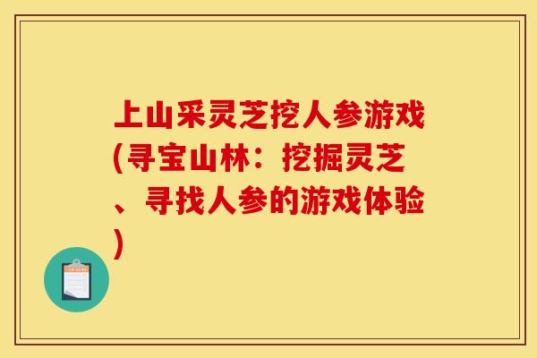 上山采灵芝挖人参游戏(寻宝山林：挖掘灵芝、寻找人参的游戏体验)