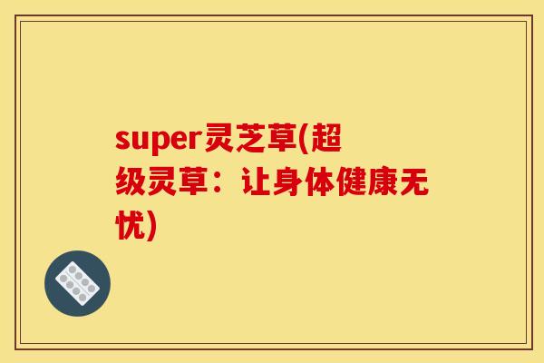 super灵芝草(超级灵草:让身体健康无忧)
